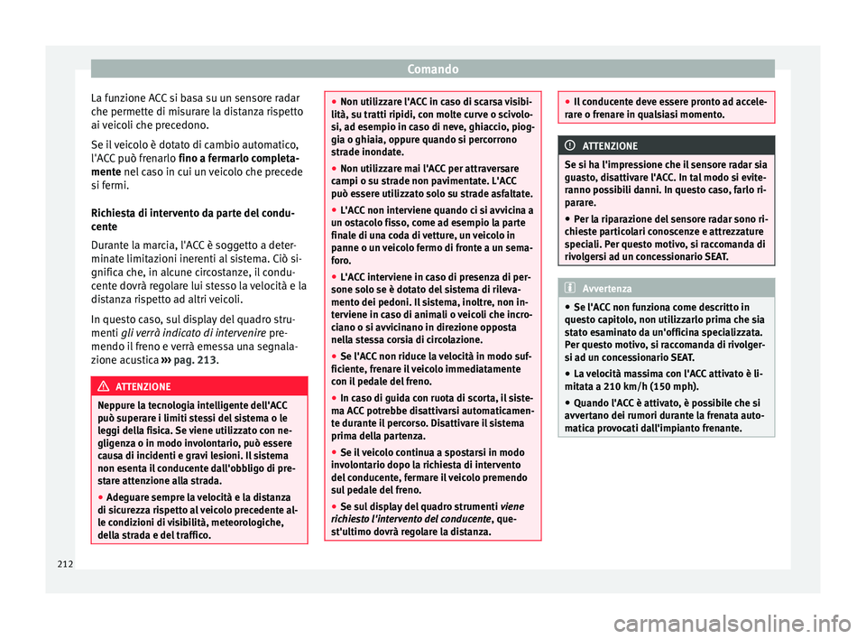 Seat Ateca 2016 Manuale del proprietario (in Italian) Comando
La funzione ACC si basa su un sensore radar
c he permett
e di misurare la distanza rispetto
ai veicoli che precedono.
Se il veicolo è dotato di cambio automatico,
l'ACC può frenarlo fin Seat Ateca 2016 Manuale del proprietario (in Italian) Comando
La funzione ACC si basa su un sensore radar
c he permett
e di misurare la distanza rispetto
ai veicoli che precedono.
Se il veicolo è dotato di cambio automatico,
l'ACC può frenarlo fin
