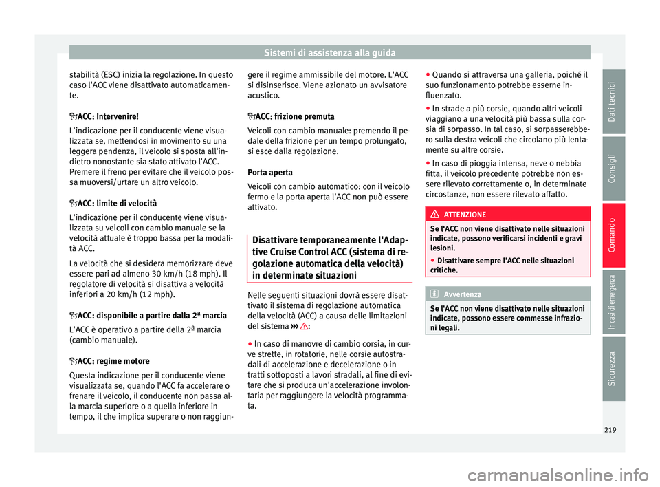 Seat Ateca 2016  Manuale del proprietario (in Italian) Sistemi di assistenza alla guida
stabilità (ESC) inizia la regolazione. In questo
c a
so l'ACC viene disattivato automaticamen-
te.
ACC: Intervenire!
L'indicazione per il conducente viene 