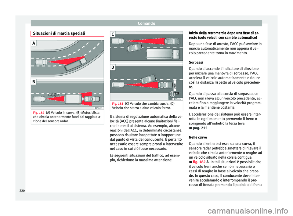 Seat Ateca 2016  Manuale del proprietario (in Italian) Comando
Situazioni di marcia speciali Fig. 182
(A) Veicolo in curva. (B) Motociclista
c he c
ircola anteriormente fuori dal raggio d'a-
zione del sensore radar. Fig. 183
(C) Veicolo che cambia cor