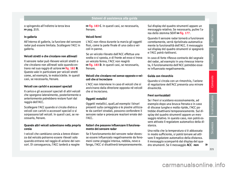 Seat Ateca 2016  Manuale del proprietario (in Italian) Sistemi di assistenza alla guida
o spingendo all'indietro la terza leva
› ›
›  pag. 215.
In galleria
All'interno di gallerie, la funzione del sensore
radar può essere limitata. Scollega