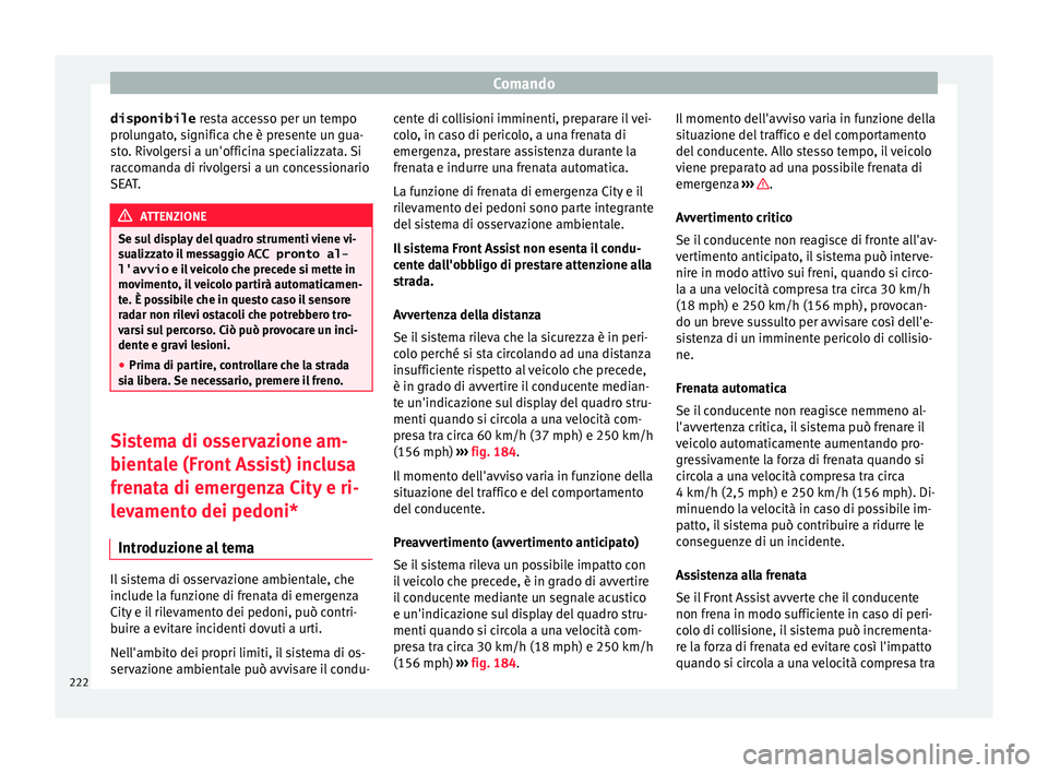Seat Ateca 2016  Manuale del proprietario (in Italian) Comando
disponibile  re
sta accesso per un tempo
prolungato, significa che è presente un gua-
sto. Rivolgersi a un'officina specializzata. Si
raccomanda di rivolgersi a un concessionario
SEAT. AT