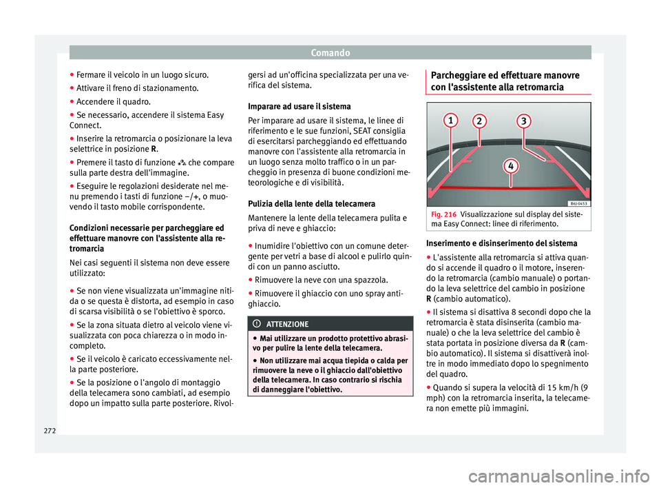 Seat Ateca 2016  Manuale del proprietario (in Italian) Comando
● Ferm
are il veicolo in un luogo sicuro.
● Attivare il freno di stazionamento.
● Accendere il quadro.
● Se necessario, accendere il sistema Easy
Connect
 .
● Inserire la retromarcia