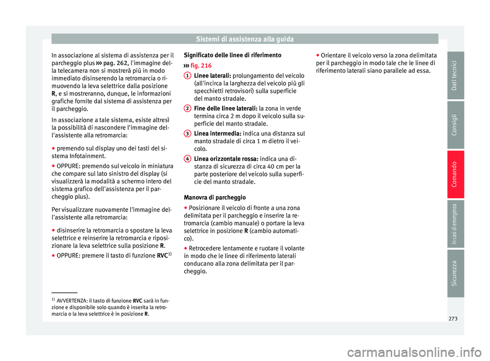 Seat Ateca 2016  Manuale del proprietario (in Italian) Sistemi di assistenza alla guida
In associazione al sistema di assistenza per il
p ar
cheggio plus  ››› pag. 262, l'immagine del-
la telecamera non si mostrerà più in modo
immediato disins