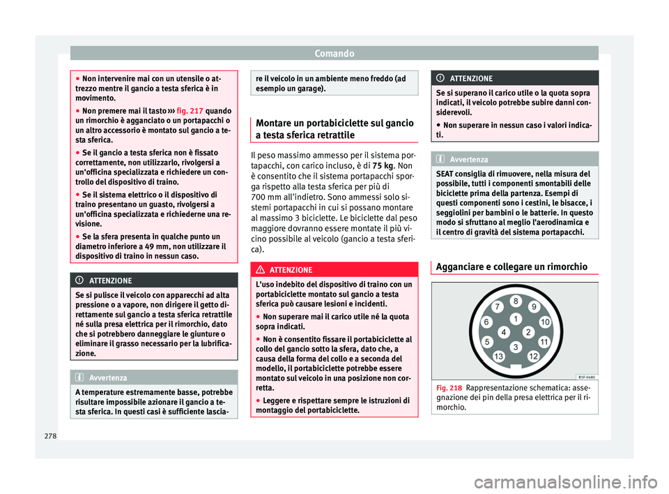Seat Ateca 2016  Manuale del proprietario (in Italian) Comando
●
Non int er
venire mai con un utensile o at-
trezzo mentre il gancio a testa sferica è in
movimento.
● Non premere mai il tasto  ››
 › fig. 217 quando
un rimorchio è agganciato o 