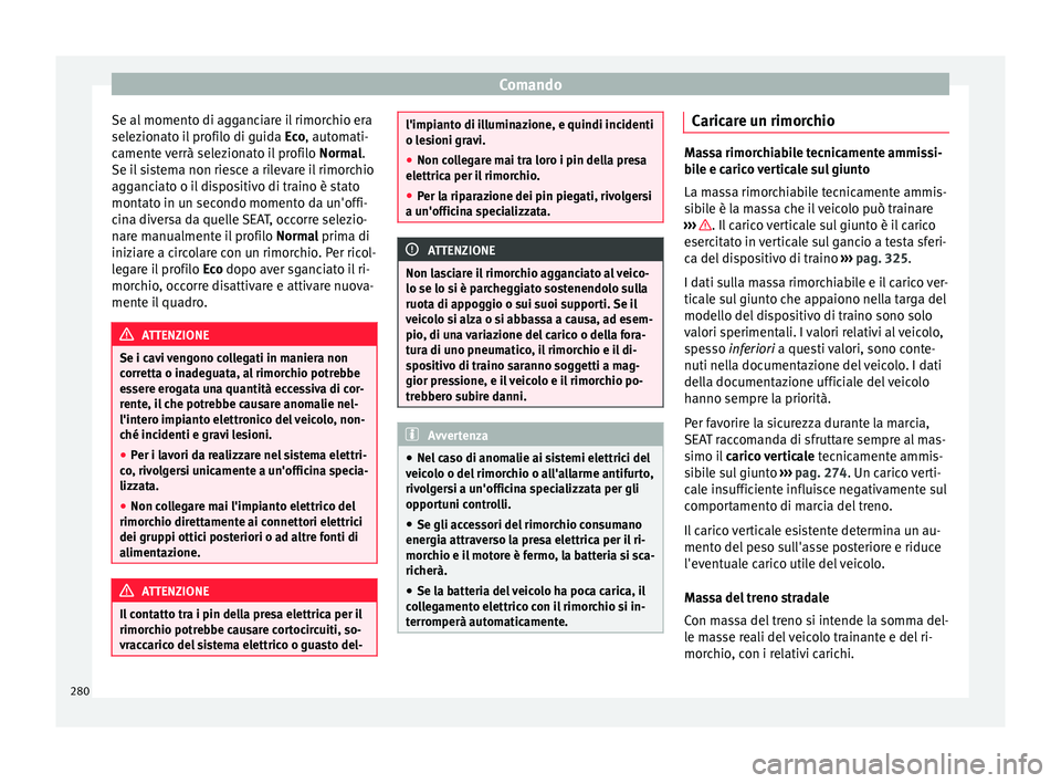 Seat Ateca 2016  Manuale del proprietario (in Italian) Comando
Se al momento di agganciare il rimorchio era
sel ez
ionato il profilo di guida  Eco, automati-
camente verrà selezionato il profilo  Normal.
Se il sistema non riesce a rilevare il rimorchio
a
