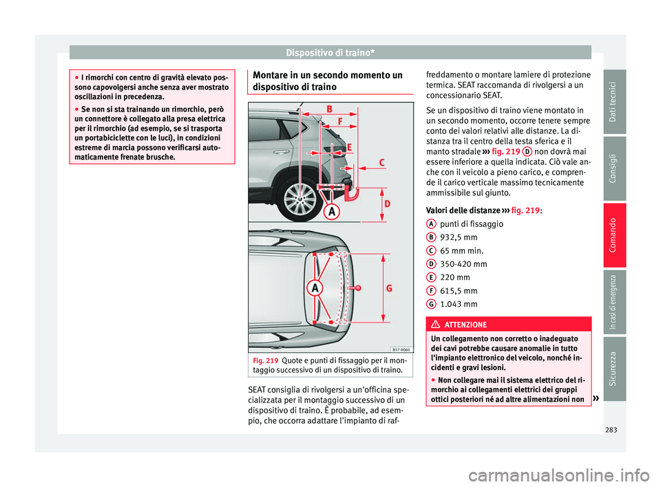 Seat Ateca 2016  Manuale del proprietario (in Italian) Dispositivo di traino*
●
I rimor c
hi con centro di gravità elevato pos-
sono capovolgersi anche senza aver mostrato
oscillazioni in precedenza.
● Se non si sta trainando un rimorchio, però
un c