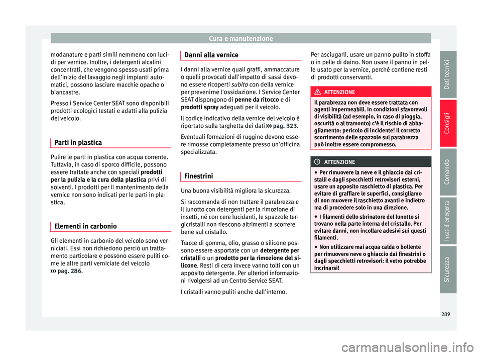 Seat Ateca 2016 Manuale del proprietario (in Italian) Cura e manutenzione
modanature e parti simili nemmeno con luci-
di per v
ernice. Inoltre, i detergenti alcalini
concentrati, che vengono spesso usati prima
dell'inizio del lavaggio negli impianti Seat Ateca 2016 Manuale del proprietario (in Italian) Cura e manutenzione
modanature e parti simili nemmeno con luci-
di per v
ernice. Inoltre, i detergenti alcalini
concentrati, che vengono spesso usati prima
dell'inizio del lavaggio negli impianti