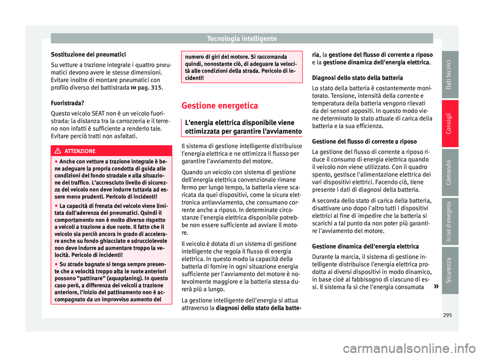 Seat Ateca 2016  Manuale del proprietario (in Italian) Tecnologia intelligente
Sostituzione dei pneumatici
S u 
vetture a trazione integrale i quattro pneu-
matici devono avere le stesse dimensioni.
Evitare inoltre di montare pneumatici con
profilo divers