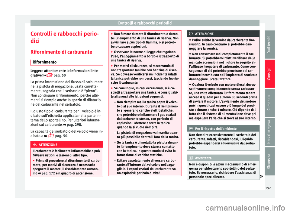 Seat Ateca 2016  Manuale del proprietario (in Italian) Controlli e rabbocchi periodici
Controlli e rabbocchi perio-
dic i
Rif
ornimento di carburante
Rifornimento Leggere attentamente le informazioni inte-
gr
ativ

e ››› 
 pag. 50
La prima interr