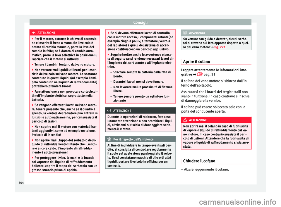 Seat Ateca 2016 Manuale del proprietario (in Italian) Consigli
ATTENZIONE
● Per i
l motore, estrarre la chiave di accensio-
ne e inserire il freno a mano. Se il veicolo è
dotato di cambio manuale, porre la leva del
cambio in folle; se è dotato di cam Seat Ateca 2016 Manuale del proprietario (in Italian) Consigli
ATTENZIONE
● Per i
l motore, estrarre la chiave di accensio-
ne e inserire il freno a mano. Se il veicolo è
dotato di cambio manuale, porre la leva del
cambio in folle; se è dotato di cam