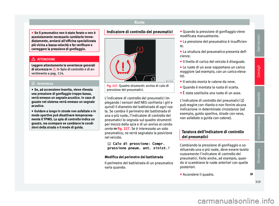 Seat Ateca 2016 Manuale del proprietario (in Italian) Ruote
●
Se i l
pneumatico non è stato forato e non è
assolutamente necessario cambiarlo imme-
diatamente, avviarsi all'officina specializzata
più vicina a bassa velocità e far verificare e
Seat Ateca 2016 Manuale del proprietario (in Italian) Ruote
●
Se i l
pneumatico non è stato forato e non è
assolutamente necessario cambiarlo imme-
diatamente, avviarsi all'officina specializzata
più vicina a bassa velocità e far verificare e