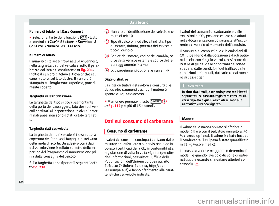 Seat Ateca 2016 Manuale del proprietario (in Italian) Dati tecnici
Numero di telaio nell'Easy Connect
● Selezione: tasto della funzione CAR > tasto
di c ontr
ollo (Car) * Sistemi > Service &
Control > Numero di telaio .
Numero di telaio
Il nume Seat Ateca 2016 Manuale del proprietario (in Italian) Dati tecnici
Numero di telaio nell'Easy Connect
● Selezione: tasto della funzione CAR > tasto
di c ontr
ollo (Car) * Sistemi > Service &
Control > Numero di telaio .
Numero di telaio
Il nume