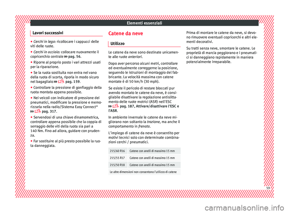 Seat Ateca 2016 Manuale del proprietario (in Italian) Elementi essenziali
Lavori successivi ●
Cerchi in lega: ric o llocare i cappucci delle
viti delle ruote.
● Cerchi in acciaio: co
llocare nuovamente il
copricerchio centrale ››› pag. 56.
Seat Ateca 2016 Manuale del proprietario (in Italian) Elementi essenziali
Lavori successivi ●
Cerchi in lega: ric o llocare i cappucci delle
viti delle ruote.
● Cerchi in acciaio: co
llocare nuovamente il
copricerchio centrale ››› pag. 56.