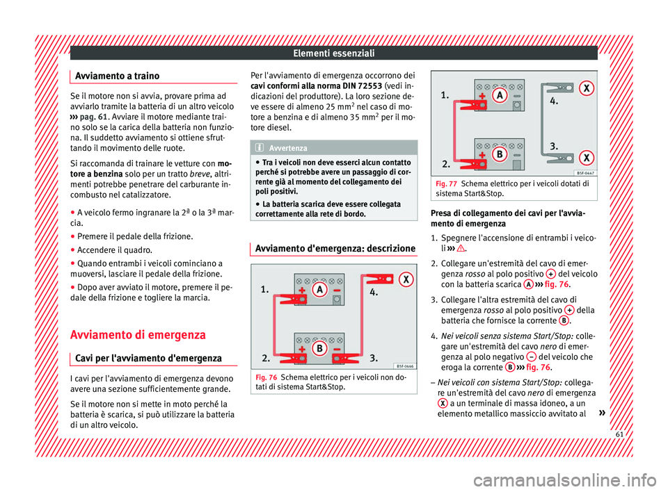 Seat Ateca 2016 Manuale del proprietario (in Italian) Elementi essenziali
Avviamento a traino Se il motore non si avvia, provare prima ad
avv
i
arlo tramite la batteria di un altro veicolo
››› pag. 61. Avviare il motore mediante trai-
no solo se l Seat Ateca 2016 Manuale del proprietario (in Italian) Elementi essenziali
Avviamento a traino Se il motore non si avvia, provare prima ad
avv
i
arlo tramite la batteria di un altro veicolo
››› pag. 61. Avviare il motore mediante trai-
no solo se l