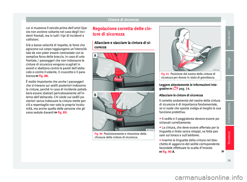 Seat Ateca 2016 Manuale del proprietario (in Italian) Cinture di sicurezza
cui si muoveva il veicolo prima dell'urto! Que-
s t
o non avviene soltanto nel caso degli inci-
denti frontali, ma in tutti i tipi di incidenti e
collisioni.
Già a basse velo Seat Ateca 2016 Manuale del proprietario (in Italian) Cinture di sicurezza
cui si muoveva il veicolo prima dell'urto! Que-
s t
o non avviene soltanto nel caso degli inci-
denti frontali, ma in tutti i tipi di incidenti e
collisioni.
Già a basse velo