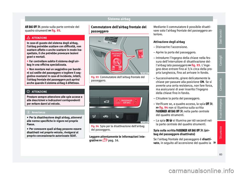 Seat Ateca 2016 Manuale del proprietario (in Italian) Sistema airbag
posta sulla parte centrale del
qua dro strumenti ››› fig. 93. ATTENZIONE
In caso di guasto del sistema degli airbag,
l'airb ag potr
ebbe s Seat Ateca 2016 Manuale del proprietario (in Italian) Sistema airbag
posta sulla parte centrale del
qua dro strumenti ››› fig. 93. ATTENZIONE
In caso di guasto del sistema degli airbag,
l'airb ag potr
ebbe s