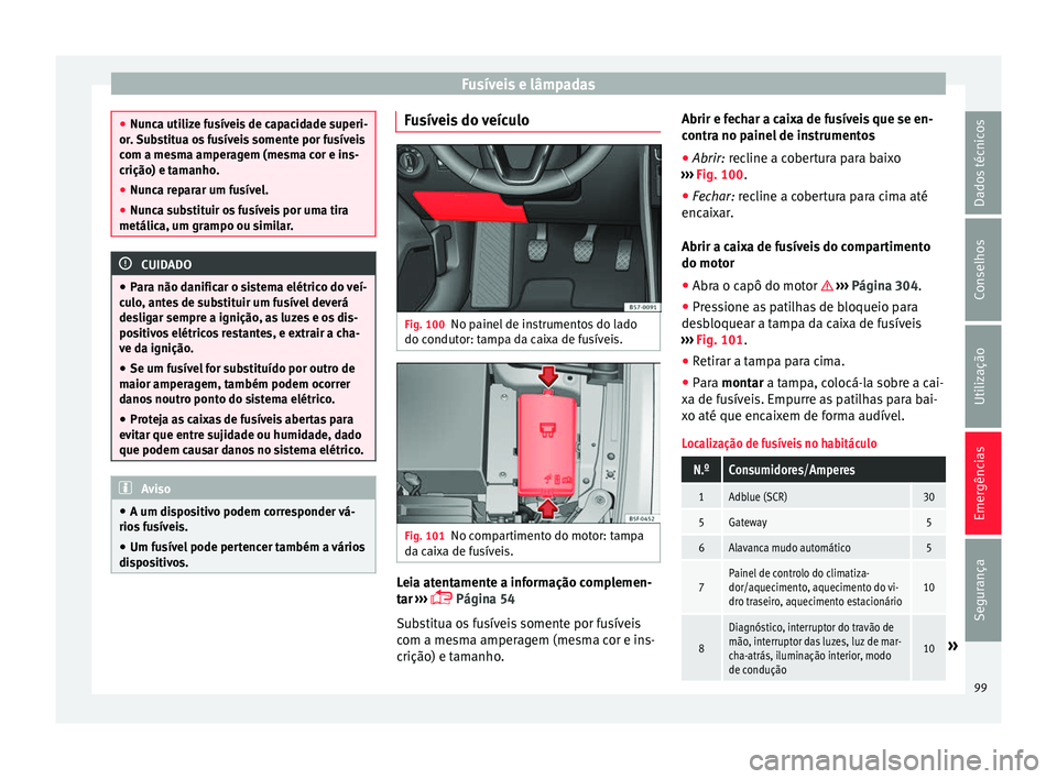 Seat Ateca 2016 Manual do proprietário (in Portuguese) Fusíveis e lâmpadas
●
Nu nc
a utilize fusíveis de capacidade superi-
or. Substitua os fusíveis somente por fusíveis
com a mesma amperagem (mesma cor e ins-
crição) e tamanho.
● Nunca repara Seat Ateca 2016 Manual do proprietário (in Portuguese) Fusíveis e lâmpadas
●
Nu nc
a utilize fusíveis de capacidade superi-
or. Substitua os fusíveis somente por fusíveis
com a mesma amperagem (mesma cor e ins-
crição) e tamanho.
● Nunca repara