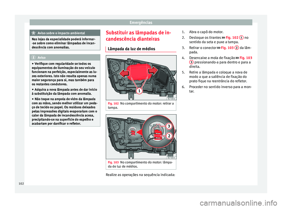 Seat Ateca 2016 Manual do proprietário (in Portuguese) Emergências
Aviso sobre o impacto ambiental
Nas lojas da especialidade poderá informar-
- se so
bre como eliminar lâmpadas de incan-
descência com anomalias. Aviso
● Verifi
que com regularidade Seat Ateca 2016 Manual do proprietário (in Portuguese) Emergências
Aviso sobre o impacto ambiental
Nas lojas da especialidade poderá informar-
- se so
bre como eliminar lâmpadas de incan-
descência com anomalias. Aviso
● Verifi
que com regularidade