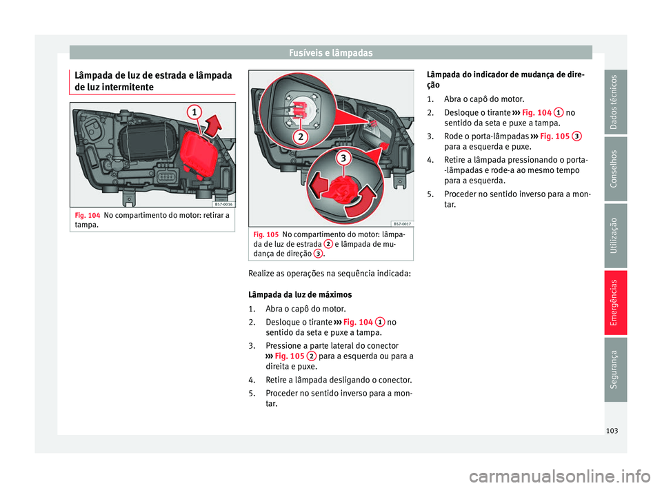 Seat Ateca 2016 Manual do proprietário (in Portuguese) Fusíveis e lâmpadas
Lâmpada de luz de estrada e lâmpada
de luz int
ermitente Fig. 104
No compartimento do motor: retirar a
t amp
a. Fig. 105
No compartimento do motor: lâmpa-
d a de luz
de es Seat Ateca 2016 Manual do proprietário (in Portuguese) Fusíveis e lâmpadas
Lâmpada de luz de estrada e lâmpada
de luz int
ermitente Fig. 104
No compartimento do motor: retirar a
t amp
a. Fig. 105
No compartimento do motor: lâmpa-
d a de luz
de es