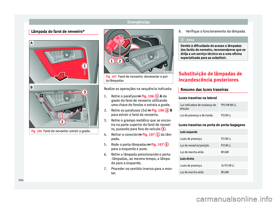 Seat Ateca 2016 Manual do proprietário (in Portuguese) Emergências
Lâmpada do farol de nevoeiro* Fig. 106
Farol de nevoeiro: extrair a grade. Fig. 107
Farol de nevoeiro: desmontar o por-
t a-lâmp
adas Realize as operações na sequência indicada:
Reti Seat Ateca 2016 Manual do proprietário (in Portuguese) Emergências
Lâmpada do farol de nevoeiro* Fig. 106
Farol de nevoeiro: extrair a grade. Fig. 107
Farol de nevoeiro: desmontar o por-
t a-lâmp
adas Realize as operações na sequência indicada:
Reti