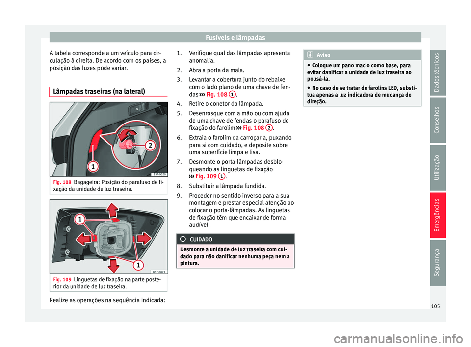Seat Ateca 2016 Manual do proprietário (in Portuguese) Fusíveis e lâmpadas
A tabela corresponde a um veículo para cir-
c u
lação à direita. De acordo com os países, a
posição das luzes pode variar.
Lâmpadas traseiras (na lateral) Fig. 108
Bagage Seat Ateca 2016 Manual do proprietário (in Portuguese) Fusíveis e lâmpadas
A tabela corresponde a um veículo para cir-
c u
lação à direita. De acordo com os países, a
posição das luzes pode variar.
Lâmpadas traseiras (na lateral) Fig. 108
Bagage
