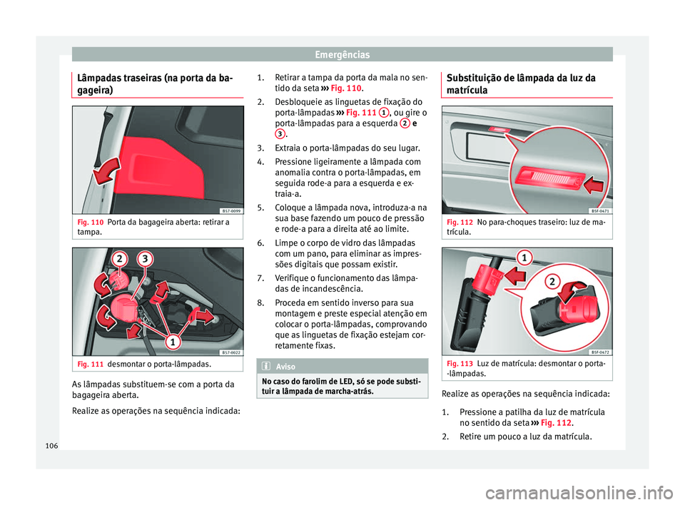 Seat Ateca 2016 Manual do proprietário (in Portuguese) Emergências
Lâmpadas traseiras (na porta da ba-
g ag
eira) Fig. 110
Porta da bagageira aberta: retirar a
t amp
a. Fig. 111
desmontar o porta-lâmpadas. As lâmpadas substituem-se com a porta da
b
a Seat Ateca 2016 Manual do proprietário (in Portuguese) Emergências
Lâmpadas traseiras (na porta da ba-
g ag
eira) Fig. 110
Porta da bagageira aberta: retirar a
t amp
a. Fig. 111
desmontar o porta-lâmpadas. As lâmpadas substituem-se com a porta da
b
a