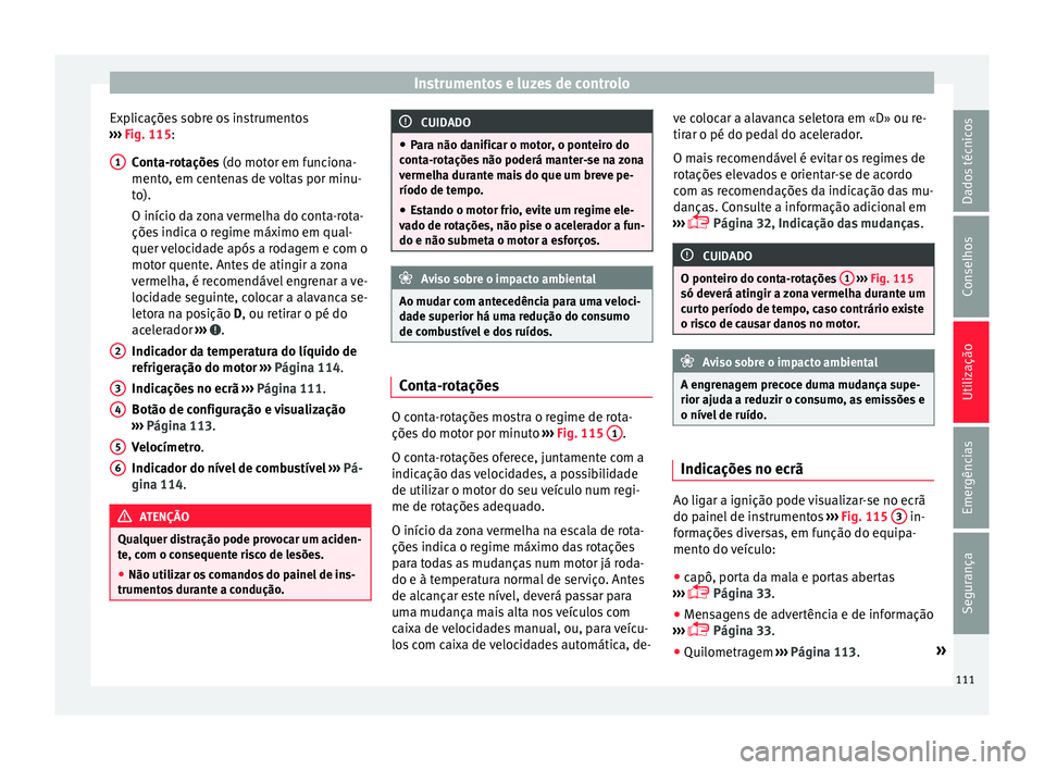 Seat Ateca 2016 Manual do proprietário (in Portuguese) Instrumentos e luzes de controlo
Explicações sobre os instrumentos
› ›
› Fig. 115:
Conta-rotações (do motor em funciona-
mento, em centenas de voltas por minu-
to).
O início da zona vermelh Seat Ateca 2016 Manual do proprietário (in Portuguese) Instrumentos e luzes de controlo
Explicações sobre os instrumentos
› ›
› Fig. 115:
Conta-rotações (do motor em funciona-
mento, em centenas de voltas por minu-
to).
O início da zona vermelh