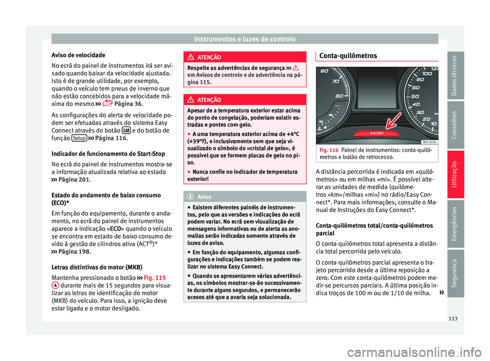 Seat Ateca 2016 Manual do proprietário (in Portuguese) Instrumentos e luzes de controlo
Aviso de velocidade
No ec rã do p
ainel de instrumentos irá ser avi-
sado quando baixar da velocidade ajustada.
Isto é de grande utilidade, por exemplo,
quando o ve Seat Ateca 2016 Manual do proprietário (in Portuguese) Instrumentos e luzes de controlo
Aviso de velocidade
No ec rã do p
ainel de instrumentos irá ser avi-
sado quando baixar da velocidade ajustada.
Isto é de grande utilidade, por exemplo,
quando o ve