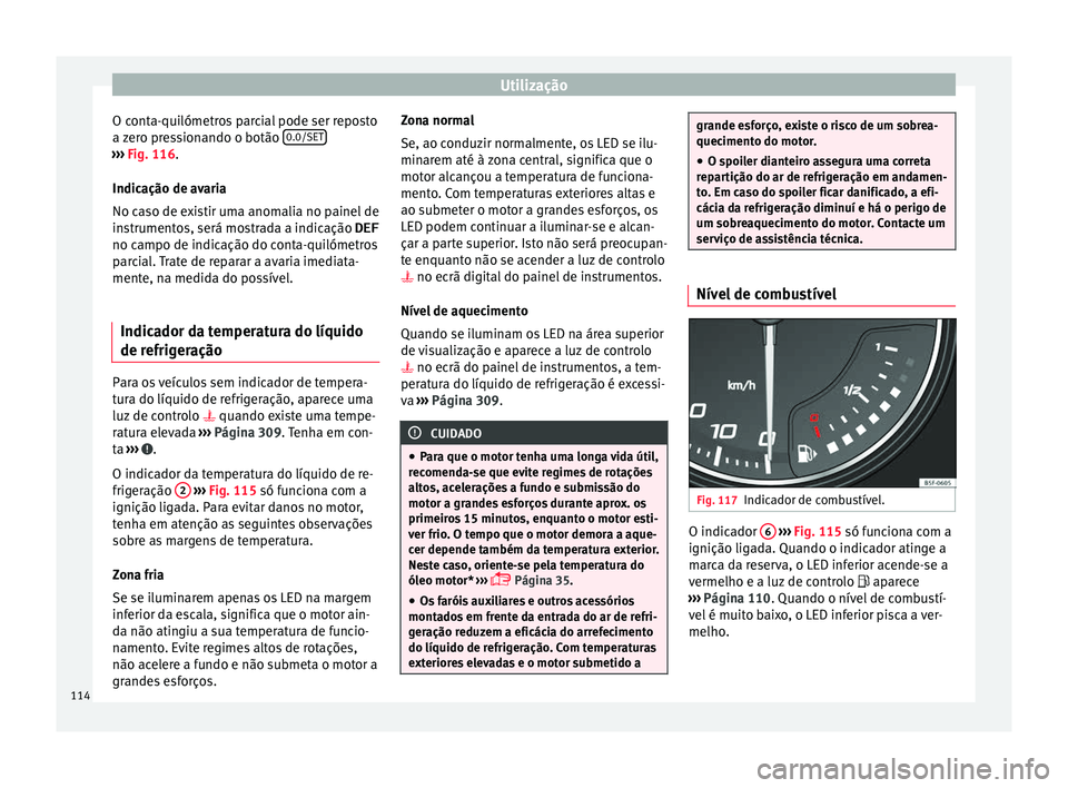 Seat Ateca 2016 Manual do proprietário (in Portuguese) Utilização
O conta-quilómetros parcial pode ser reposto
a z
ero pressionando o botão 0.0/SET›››
Fig. 116.
Indic ação de av
aria
No caso de existir uma anomalia no painel de
instrumento Seat Ateca 2016 Manual do proprietário (in Portuguese) Utilização
O conta-quilómetros parcial pode ser reposto
a z
ero pressionando o botão 0.0/SET›››
Fig. 116.
Indic ação de av
aria
No caso de existir uma anomalia no painel de
instrumento