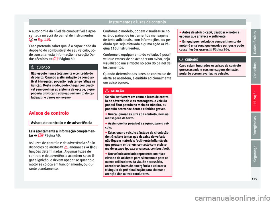 Seat Ateca 2016 Manual do proprietário (in Portuguese) Instrumentos e luzes de controlo
A autonomia do nível de combustível é apre-
sent a
da no ecrã do painel de instrumentos
3
› ››
Fig. 115
.
Caso pretenda saber qual é a capacidade do
dep Seat Ateca 2016 Manual do proprietário (in Portuguese) Instrumentos e luzes de controlo
A autonomia do nível de combustível é apre-
sent a
da no ecrã do painel de instrumentos
3
› ››
Fig. 115
.
Caso pretenda saber qual é a capacidade do
dep