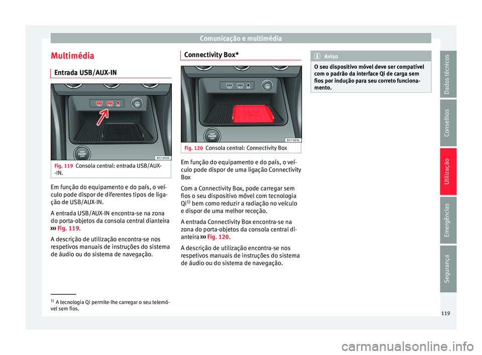 Seat Ateca 2016 Manual do proprietário (in Portuguese) Comunicação e multimédia
Multimédia Entr a
da USB/AUX-IN Fig. 119
Consola central: entrada USB/AUX-
-IN. Em função do equipamento e do país, o veí-
c
u
lo pode dispor de diferentes tipos de l Seat Ateca 2016 Manual do proprietário (in Portuguese) Comunicação e multimédia
Multimédia Entr a
da USB/AUX-IN Fig. 119
Consola central: entrada USB/AUX-
-IN. Em função do equipamento e do país, o veí-
c
u
lo pode dispor de diferentes tipos de l