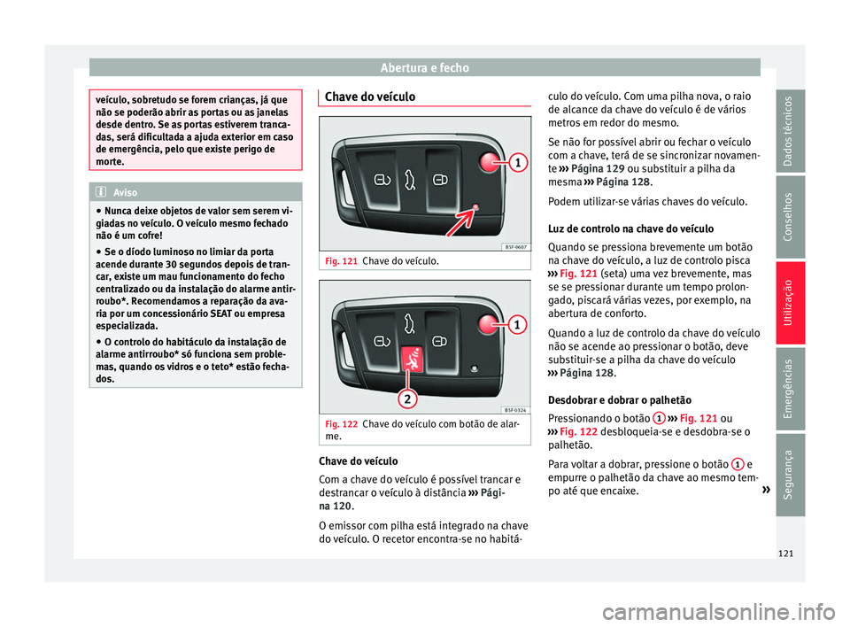 Seat Ateca 2016 Manual do proprietário (in Portuguese) Abertura e fecho
veículo, sobretudo se forem crianças, já que
não se poderão abrir a
s
portas ou as janelas
desde dentro. Se as portas estiverem tranca-
das, será dificultada a ajuda exterior e Seat Ateca 2016 Manual do proprietário (in Portuguese) Abertura e fecho
veículo, sobretudo se forem crianças, já que
não se poderão abrir a
s
portas ou as janelas
desde dentro. Se as portas estiverem tranca-
das, será dificultada a ajuda exterior e