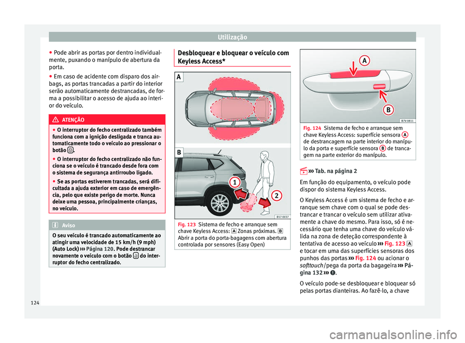 Seat Ateca 2016 Manual do proprietário (in Portuguese) Utilização
● Pode abrir a
s portas por dentro individual-
mente, puxando o manípulo de abertura da
porta.
● Em caso de acidente com disparo dos air-
bag
s, as portas trancadas a partir do inte Seat Ateca 2016 Manual do proprietário (in Portuguese) Utilização
● Pode abrir a
s portas por dentro individual-
mente, puxando o manípulo de abertura da
porta.
● Em caso de acidente com disparo dos air-
bag
s, as portas trancadas a partir do inte