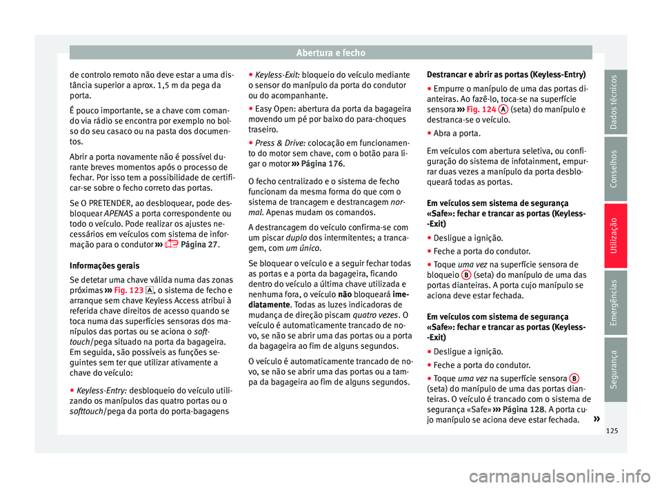 Seat Ateca 2016 Manual do proprietário (in Portuguese) Abertura e fecho
de controlo remoto não deve estar a uma dis-
tânc i
a superior a aprox. 1,5 m da pega da
porta.
É pouco importante, se a chave com coman-
do via rádio se encontra por exemplo no b Seat Ateca 2016 Manual do proprietário (in Portuguese) Abertura e fecho
de controlo remoto não deve estar a uma dis-
tânc i
a superior a aprox. 1,5 m da pega da
porta.
É pouco importante, se a chave com coman-
do via rádio se encontra por exemplo no b