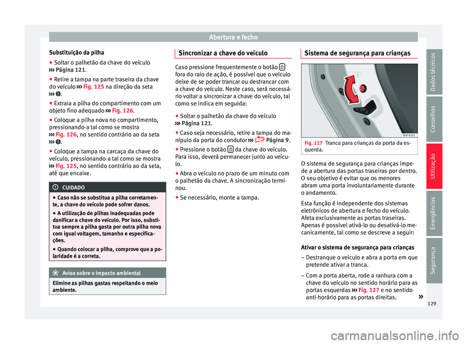 Seat Ateca 2016 Manual do proprietário (in Portuguese) Abertura e fecho
Substituição da pilha
● Soltar o palhetão da chave do veículo
› ›
› Página 121.
● Retire a tampa na parte traseira da chave
do v
eículo ››› Fig. 125 na direç Seat Ateca 2016 Manual do proprietário (in Portuguese) Abertura e fecho
Substituição da pilha
● Soltar o palhetão da chave do veículo
› ›
› Página 121.
● Retire a tampa na parte traseira da chave
do v
eículo ››› Fig. 125 na direç