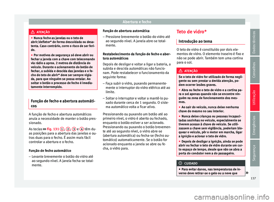 Seat Ateca 2016 Manual do proprietário (in Portuguese) Abertura e fecho
ATENÇÃO
● Nu nc
a feche as janelas ou o teto de
abrir/defletor* de forma descuidada ou desa-
tenta. Caso contrário, corre o risco de ser feri-
do.
● Por motivos de segurança s Seat Ateca 2016 Manual do proprietário (in Portuguese) Abertura e fecho
ATENÇÃO
● Nu nc
a feche as janelas ou o teto de
abrir/defletor* de forma descuidada ou desa-
tenta. Caso contrário, corre o risco de ser feri-
do.
● Por motivos de segurança s