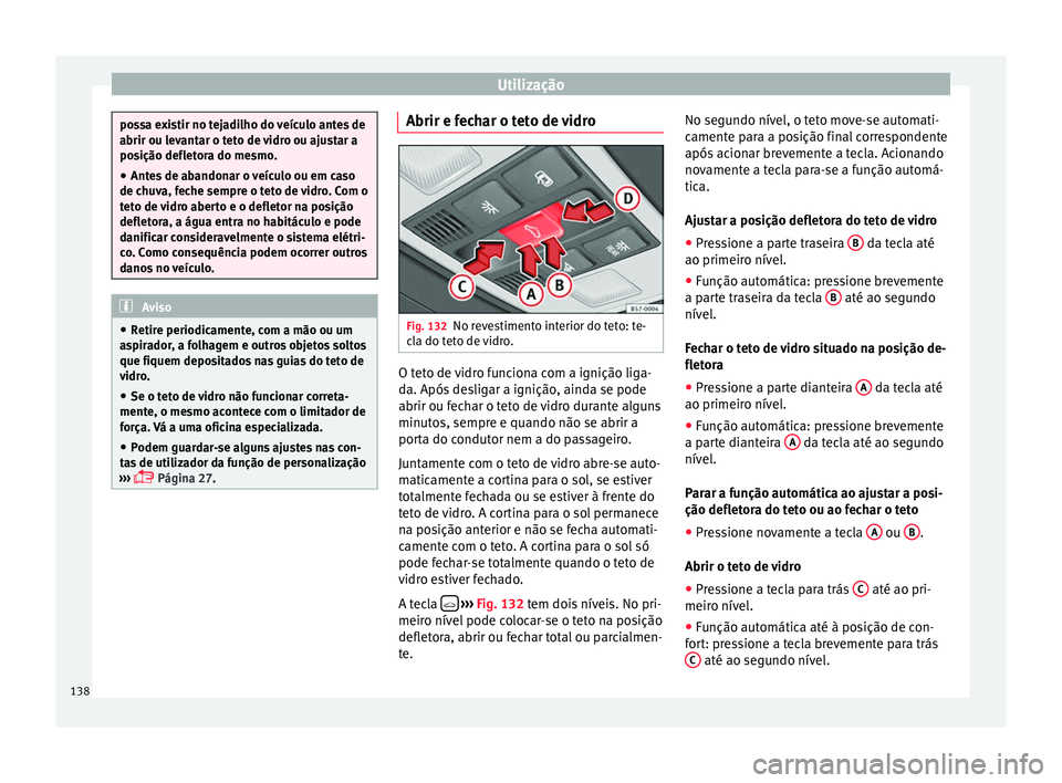 Seat Ateca 2016 Manual do proprietário (in Portuguese) Utilização
possa existir no tejadilho do veículo antes de
abrir ou l
ev
antar o teto de vidro ou ajustar a
posição defletora do mesmo.
● Antes de abandonar o veículo ou em caso
de chu
va, fec Seat Ateca 2016 Manual do proprietário (in Portuguese) Utilização
possa existir no tejadilho do veículo antes de
abrir ou l
ev
antar o teto de vidro ou ajustar a
posição defletora do mesmo.
● Antes de abandonar o veículo ou em caso
de chu
va, fec