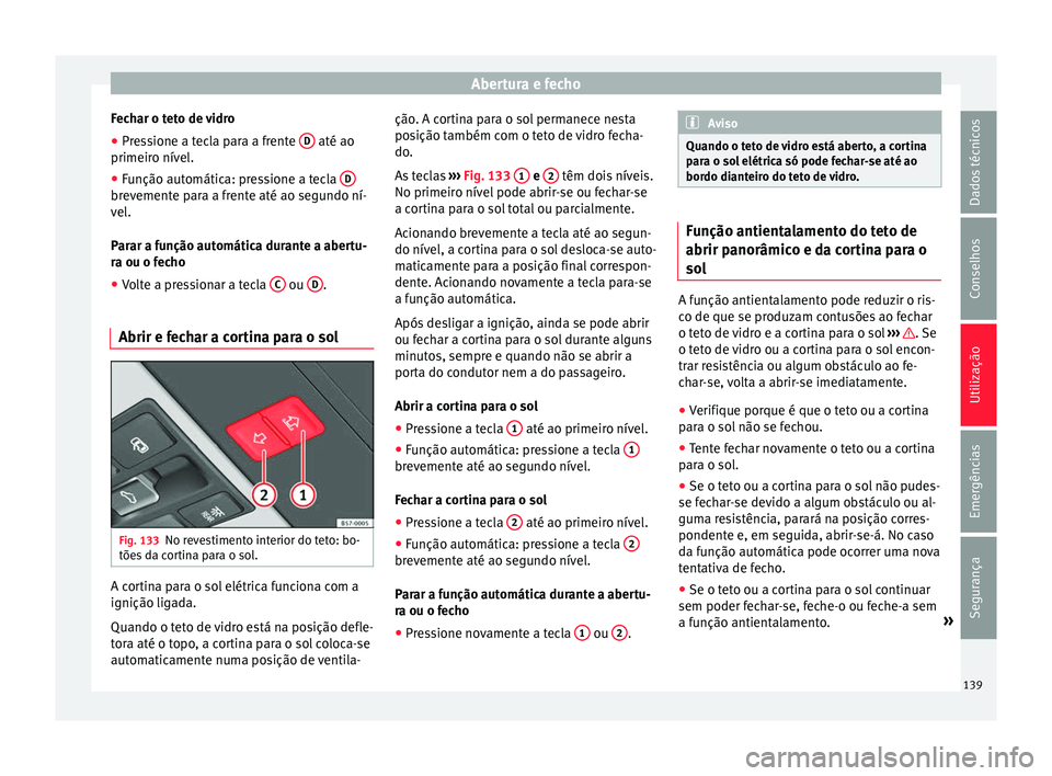 Seat Ateca 2016 Manual do proprietário (in Portuguese) Abertura e fecho
Fechar o teto de vidro
● Pressione a tecla para a frente D até ao
primeir o nív
el.
● Função automática: pressione a tecla Dbrevemente para a frente até ao segundo ní-
v Seat Ateca 2016 Manual do proprietário (in Portuguese) Abertura e fecho
Fechar o teto de vidro
● Pressione a tecla para a frente D até ao
primeir o nív
el.
● Função automática: pressione a tecla Dbrevemente para a frente até ao segundo ní-
v