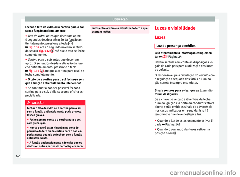 Seat Ateca 2016 Manual do proprietário (in Portuguese) Utilização
Fechar o teto de vidro ou a cortina para o sol
sem a f u
nção antientalamento
● Teto de vidro: ante
s que decorram aprox.
5 segundos desde a ativação da função an-
tientalamento Seat Ateca 2016 Manual do proprietário (in Portuguese) Utilização
Fechar o teto de vidro ou a cortina para o sol
sem a f u
nção antientalamento
● Teto de vidro: ante
s que decorram aprox.
5 segundos desde a ativação da função an-
tientalamento