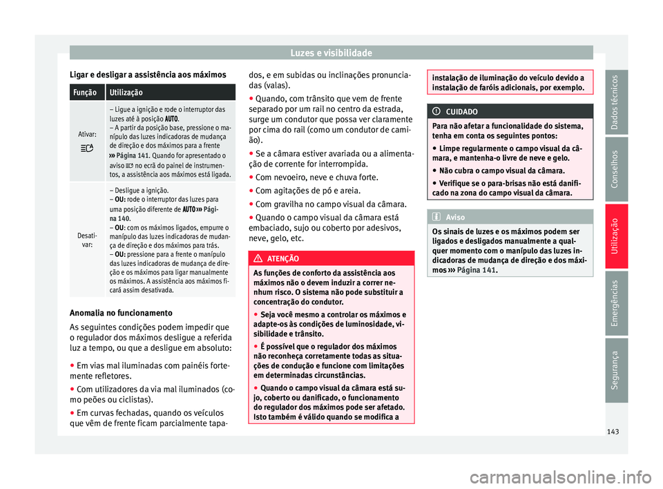 Seat Ateca 2016 Manual do proprietário (in Portuguese) Luzes e visibilidade
Ligar e desligar a assistência aos máximosFunçãoUtilização
Ativar:
– Ligue a ignição e rode o interruptor das
luzes até à posição .
– A partir da p Seat Ateca 2016 Manual do proprietário (in Portuguese) Luzes e visibilidade
Ligar e desligar a assistência aos máximosFunçãoUtilização
Ativar:
– Ligue a ignição e rode o interruptor das
luzes até à posição .
– A partir da p