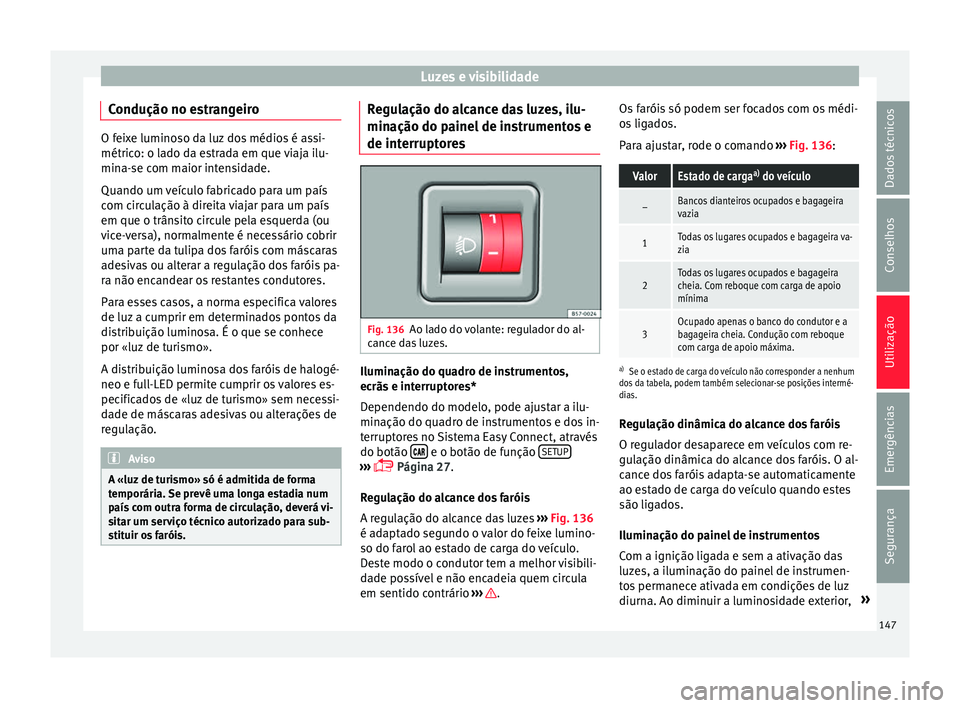 Seat Ateca 2016 Manual do proprietário (in Portuguese) Luzes e visibilidade
Condução no estrangeiro O feixe luminoso da luz dos médios é assi-
métric
o: o l
ado da estrada em que viaja ilu-
mina-se com maior intensidade.
Quando um veículo fabricado Seat Ateca 2016 Manual do proprietário (in Portuguese) Luzes e visibilidade
Condução no estrangeiro O feixe luminoso da luz dos médios é assi-
métric
o: o l
ado da estrada em que viaja ilu-
mina-se com maior intensidade.
Quando um veículo fabricado