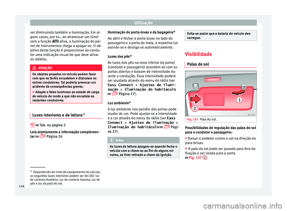 Seat Ateca 2016 Manual do proprietário (in Portuguese) Utilização
vai diminuindo também a iluminação. Em al-
gu n
s casos, por ex., ao atravessar um túnel
sem a função ativa, a iluminação do pai-
nel de instrumentos chega a apagar- Seat Ateca 2016 Manual do proprietário (in Portuguese) Utilização
vai diminuindo também a iluminação. Em al-
gu n
s casos, por ex., ao atravessar um túnel
sem a função ativa, a iluminação do pai-
nel de instrumentos chega a apagar-