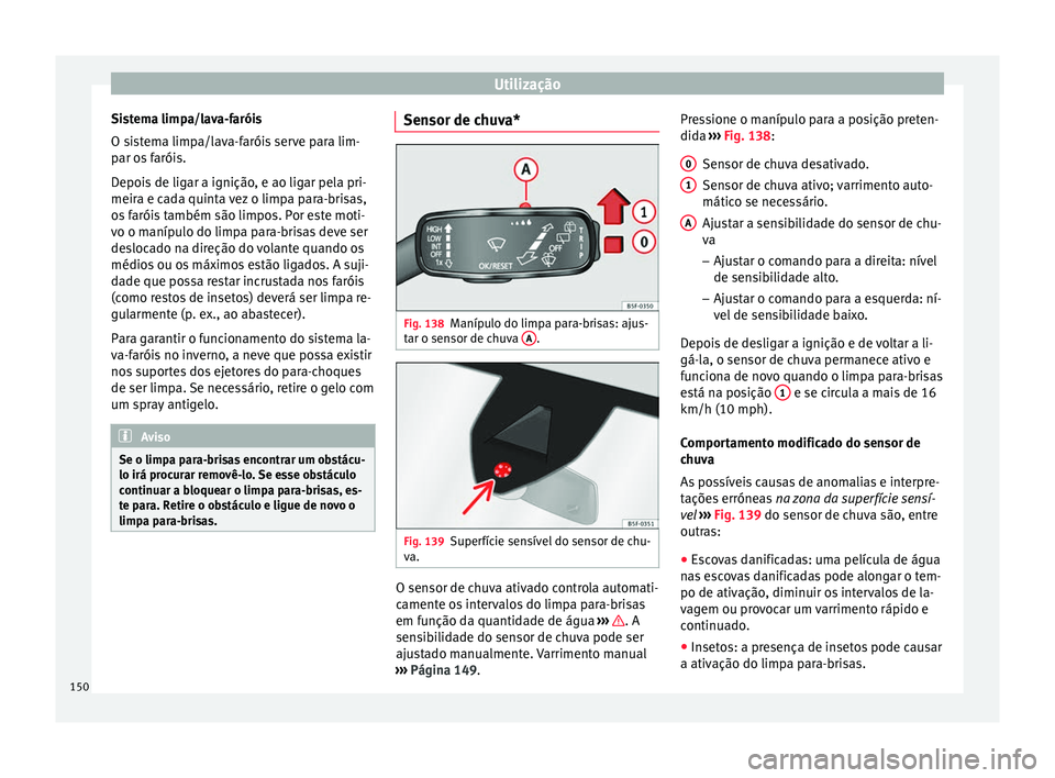 Seat Ateca 2016 Manual do proprietário (in Portuguese) Utilização
Sistema limpa/lava-faróis
O s i
stema limpa/lava-faróis serve para lim-
par os faróis.
Depois de ligar a ignição, e ao ligar pela pri-
meira e cada quinta vez o limpa para-brisas,
os Seat Ateca 2016 Manual do proprietário (in Portuguese) Utilização
Sistema limpa/lava-faróis
O s i
stema limpa/lava-faróis serve para lim-
par os faróis.
Depois de ligar a ignição, e ao ligar pela pri-
meira e cada quinta vez o limpa para-brisas,
os