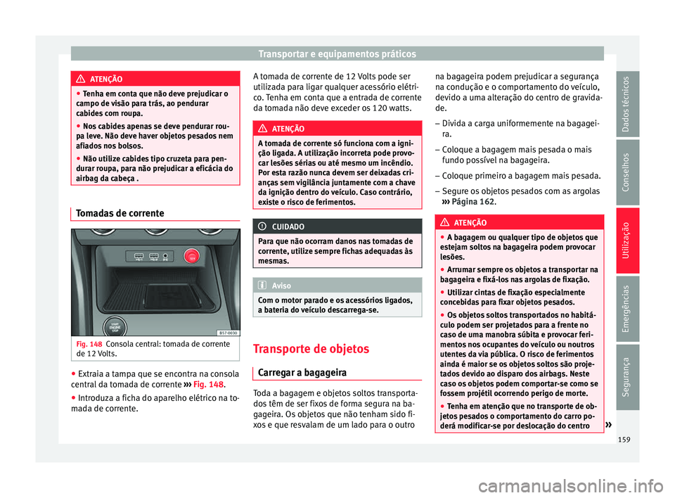 Seat Ateca 2016 Manual do proprietário (in Portuguese) Transportar e equipamentos práticos
ATENÇÃO
● Tenh
a em conta que não deve prejudicar o
campo de visão para trás, ao pendurar
cabides com roupa.
● Nos cabides apenas se deve pendurar rou-
pa Seat Ateca 2016 Manual do proprietário (in Portuguese) Transportar e equipamentos práticos
ATENÇÃO
● Tenh
a em conta que não deve prejudicar o
campo de visão para trás, ao pendurar
cabides com roupa.
● Nos cabides apenas se deve pendurar rou-
pa