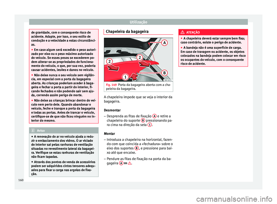 Seat Ateca 2016 Manual do proprietário (in Portuguese) Utilização
de gravidade, com o consequente risco de
ac
ident
e. Adapte, por isso, o seu estilo de
condução e a velocidade a estas circunstânci-
as.
● Em caso algum será excedido o peso autori- Seat Ateca 2016 Manual do proprietário (in Portuguese) Utilização
de gravidade, com o consequente risco de
ac
ident
e. Adapte, por isso, o seu estilo de
condução e a velocidade a estas circunstânci-
as.
● Em caso algum será excedido o peso autori-