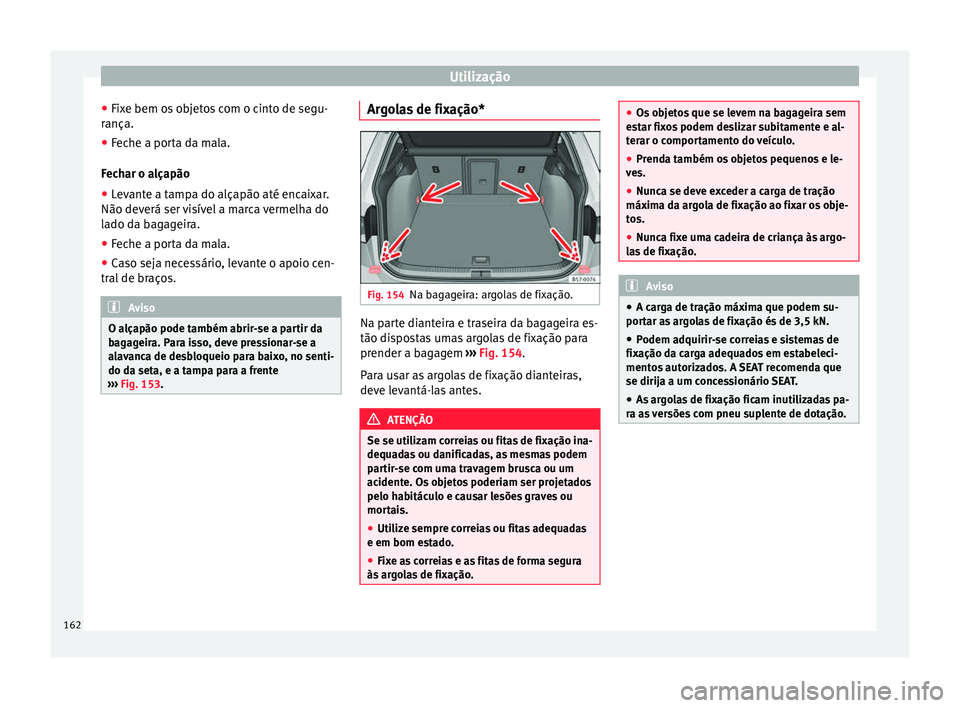 Seat Ateca 2016 Manual do proprietário (in Portuguese) Utilização
● Fix
e bem os objetos com o cinto de segu-
rança.
● Feche a porta da mala.
Fec
har o alçapão
● Levante a tampa do alçapão até encaixar.
Não deverá ser
visível a marca v Seat Ateca 2016 Manual do proprietário (in Portuguese) Utilização
● Fix
e bem os objetos com o cinto de segu-
rança.
● Feche a porta da mala.
Fec
har o alçapão
● Levante a tampa do alçapão até encaixar.
Não deverá ser
visível a marca v
