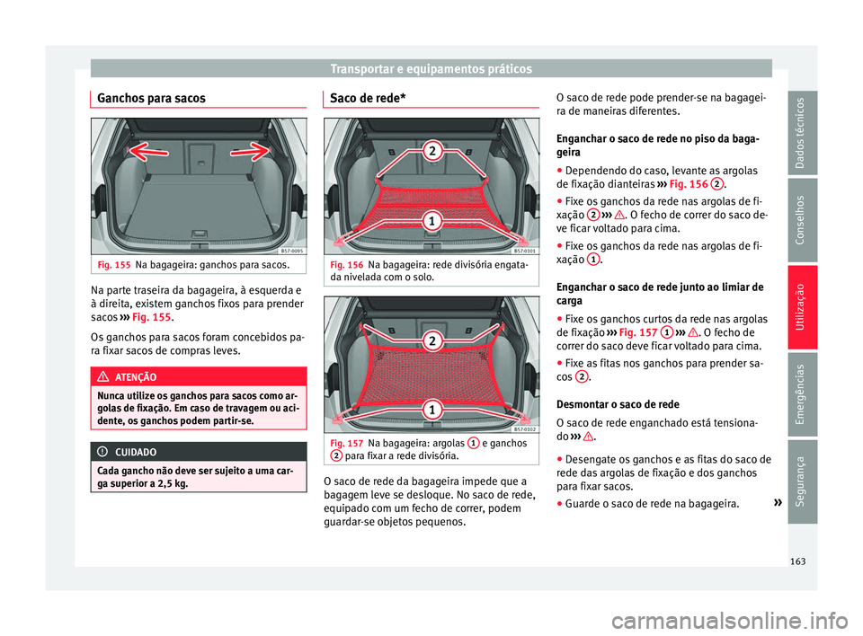 Seat Ateca 2016 Manual do proprietário (in Portuguese) Transportar e equipamentos práticos
Ganchos para sacos Fig. 155
Na bagageira: ganchos para sacos. Na parte traseira da bagageira, à esquerda e
à dir
eit
a, existem ganchos fixos para prender
sacos Seat Ateca 2016 Manual do proprietário (in Portuguese) Transportar e equipamentos práticos
Ganchos para sacos Fig. 155
Na bagageira: ganchos para sacos. Na parte traseira da bagageira, à esquerda e
à dir
eit
a, existem ganchos fixos para prender
sacos