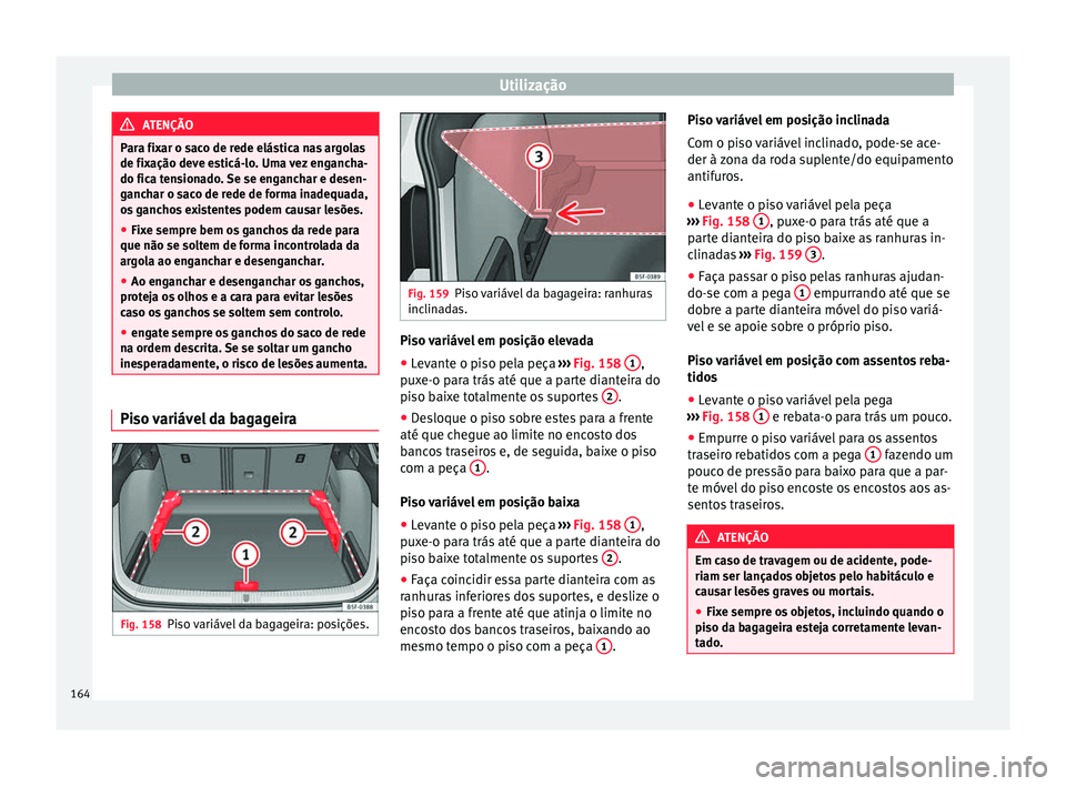 Seat Ateca 2016 Manual do proprietário (in Portuguese) Utilização
ATENÇÃO
Para fixar o saco de rede elástica nas argolas
de fi x
ação deve esticá-lo. Uma vez engancha-
do fica tensionado. Se se enganchar e desen-
ganchar o saco de rede de forma in Seat Ateca 2016 Manual do proprietário (in Portuguese) Utilização
ATENÇÃO
Para fixar o saco de rede elástica nas argolas
de fi x
ação deve esticá-lo. Uma vez engancha-
do fica tensionado. Se se enganchar e desen-
ganchar o saco de rede de forma in