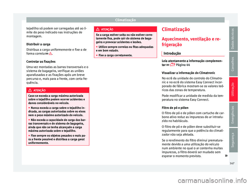 Seat Ateca 2016 Manual do proprietário (in Portuguese) Climatização
tejadilho só podem ser carregadas até ao li-
mit e do pe
so indicado nas instruções de
montagem.
Distribuir a carga
Distribua a carga uniformemente e fixe-a de
forma correta ›› Seat Ateca 2016 Manual do proprietário (in Portuguese) Climatização
tejadilho só podem ser carregadas até ao li-
mit e do pe
so indicado nas instruções de
montagem.
Distribuir a carga
Distribua a carga uniformemente e fixe-a de
forma correta ››