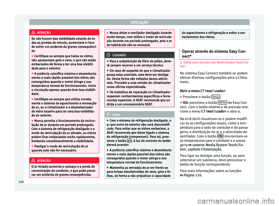Seat Ateca 2016 Manual do proprietário (in Portuguese) Utilização
ATENÇÃO
Se não houver boa visibilidade através de to-
d a
s as janelas do veículo, aumentará o risco
de sofrer um acidente de graves consequênci-
as.
● Certifique-se sempre que t Seat Ateca 2016 Manual do proprietário (in Portuguese) Utilização
ATENÇÃO
Se não houver boa visibilidade através de to-
d a
s as janelas do veículo, aumentará o risco
de sofrer um acidente de graves consequênci-
as.
● Certifique-se sempre que t